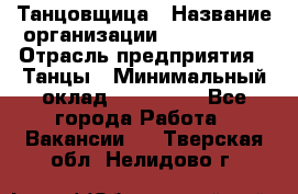 Танцовщица › Название организации ­ MaxAngels › Отрасль предприятия ­ Танцы › Минимальный оклад ­ 100 000 - Все города Работа » Вакансии   . Тверская обл.,Нелидово г.